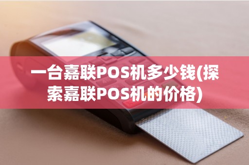 一台嘉联POS机多少钱(探索嘉联POS机的价格)