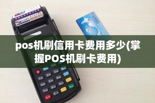 pos机刷信用卡费用多少(掌握POS机刷卡费用)