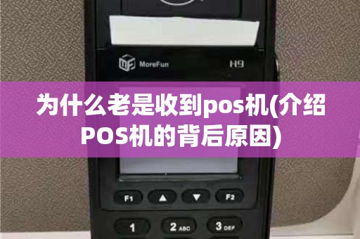 为什么老是收到pos机(介绍POS机的背后原因)