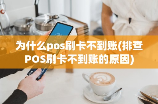 为什么pos刷卡不到账(排查POS刷卡不到账的原因)