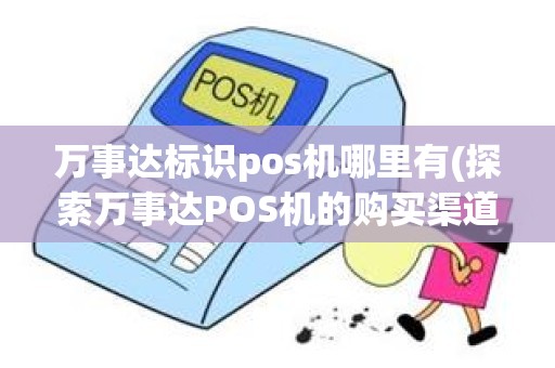 万事达标识pos机哪里有(探索万事达POS机的购买渠道)