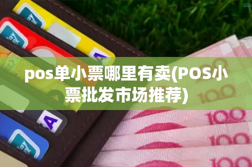 pos单小票哪里有卖(POS小票批发市场推荐)