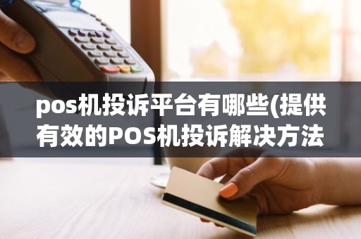 pos机投诉平台有哪些(提供有效的POS机投诉解决方法)