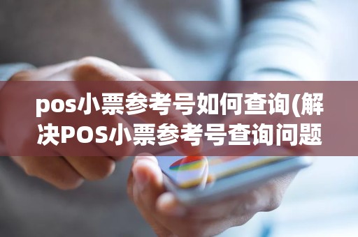 pos小票参考号如何查询(解决POS小票参考号查询问题)