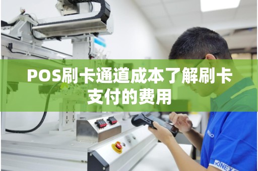 POS刷卡通道成本了解刷卡支付的费用