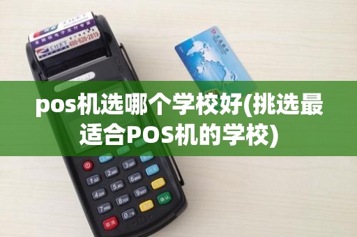 pos机选哪个学校好(挑选最适合POS机的学校)