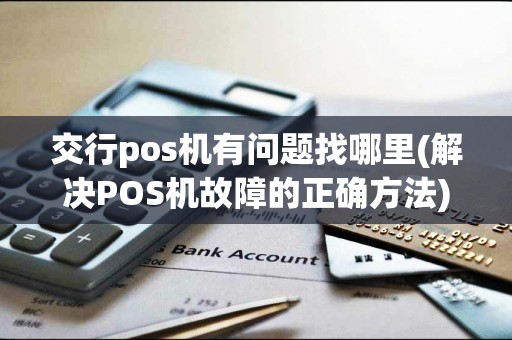 交行pos机有问题找哪里(解决POS机故障的正确方法)