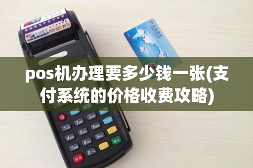 pos机办理要多少钱一张(支付系统的价格收费攻略)