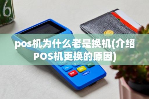 pos机为什么老是换机(介绍POS机更换的原因)