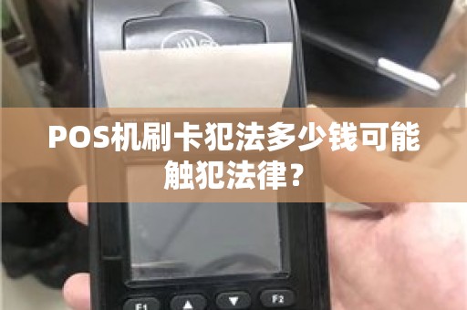 POS机刷卡犯法多少钱可能触犯法律？