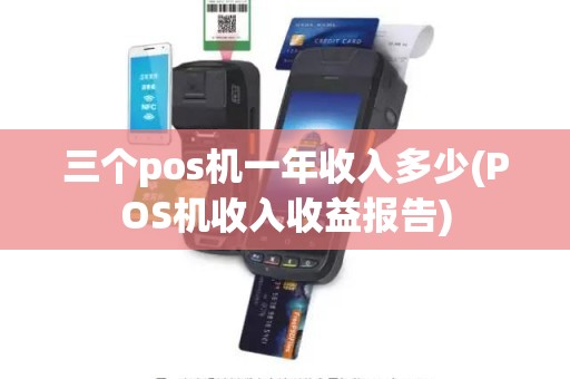 三个pos机一年收入多少(POS机收入收益报告)