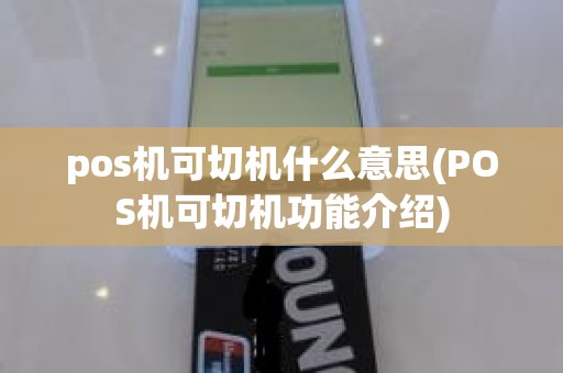 pos机可切机什么意思(POS机可切机功能介绍)