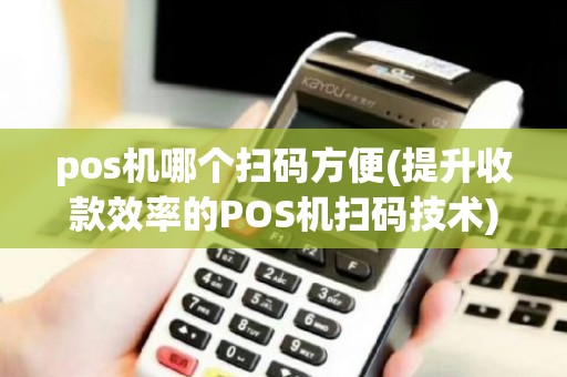 pos机哪个扫码方便(提升收款效率的POS机扫码技术)