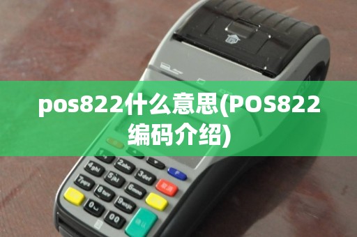 pos822什么意思(POS822编码介绍)