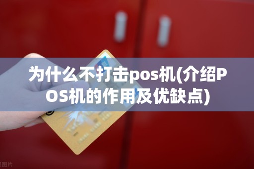 为什么不打击pos机(介绍POS机的作用及优缺点)