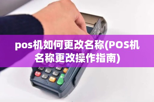 pos机如何更改名称(POS机名称更改操作指南)