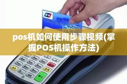 pos机如何使用步骤视频(掌握POS机操作方法)