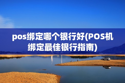 pos绑定哪个银行好(POS机绑定最佳银行指南)