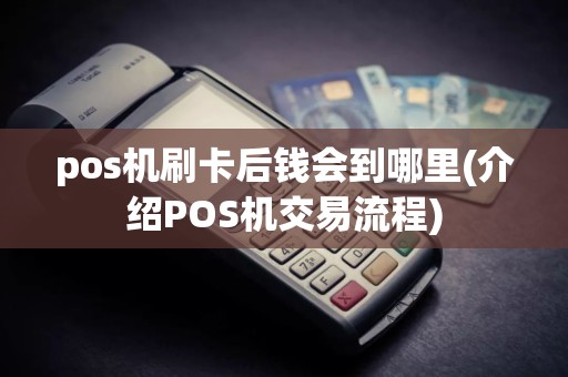 pos机刷卡后钱会到哪里(介绍POS机交易流程)