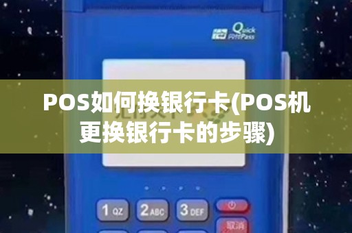 POS如何换银行卡(POS机更换银行卡的步骤)