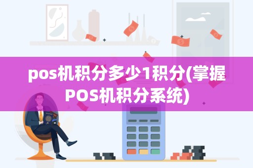 pos机积分多少1积分(掌握POS机积分系统)