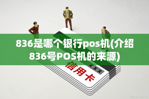 836是哪个银行pos机(介绍836号POS机的来源)