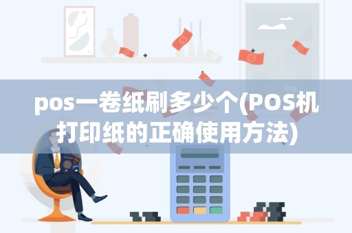 pos一卷纸刷多少个(POS机打印纸的正确使用方法)