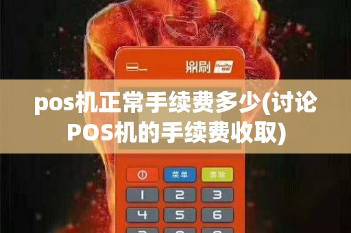 pos机正常手续费多少(讨论POS机的手续费收取)