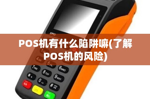 POS机有什么陷阱嘛(了解POS机的风险)