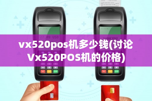 vx520pos机多少钱(讨论Vx520POS机的价格)