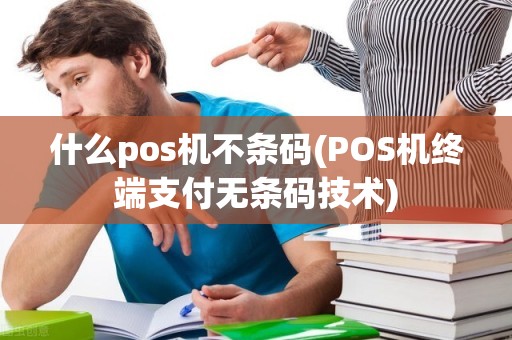 什么pos机不条码(POS机终端支付无条码技术)