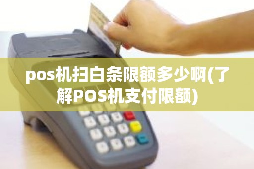 pos机扫白条限额多少啊(了解POS机支付限额)