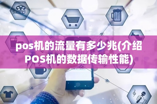 pos机的流量有多少兆(介绍POS机的数据传输性能)