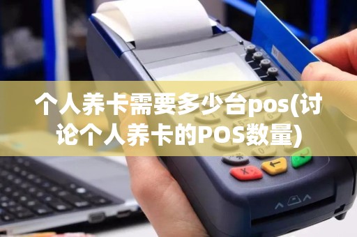 个人养卡需要多少台pos(讨论个人养卡的POS数量)