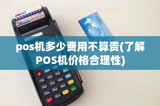 pos机多少费用不算贵(了解POS机价格合理性)