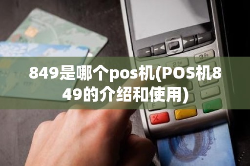 849是哪个pos机(POS机849的介绍和使用)