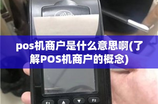 pos机商户是什么意思啊(了解POS机商户的概念)