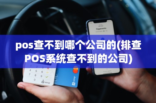 pos查不到哪个公司的(排查POS系统查不到的公司)