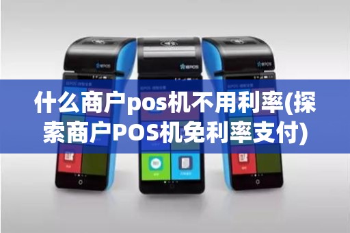 什么商户pos机不用利率(探索商户POS机免利率支付)