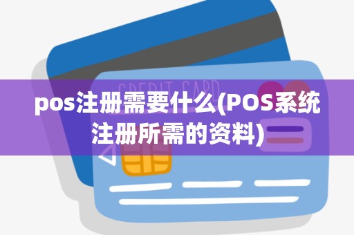 pos注册需要什么(POS系统注册所需的资料)