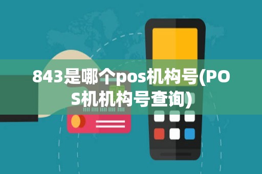 843是哪个pos机构号(POS机机构号查询)