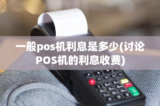 一般pos机利息是多少(讨论POS机的利息收费)