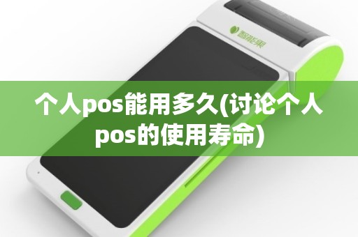 个人pos能用多久(讨论个人pos的使用寿命)