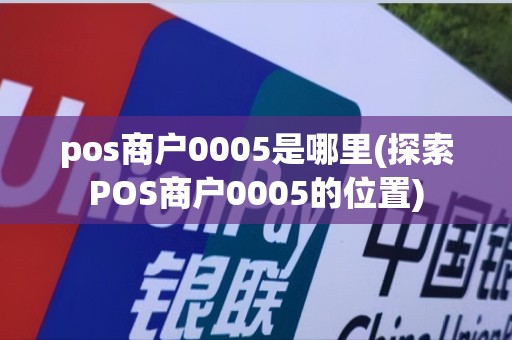 pos商户0005是哪里(探索POS商户0005的位置)