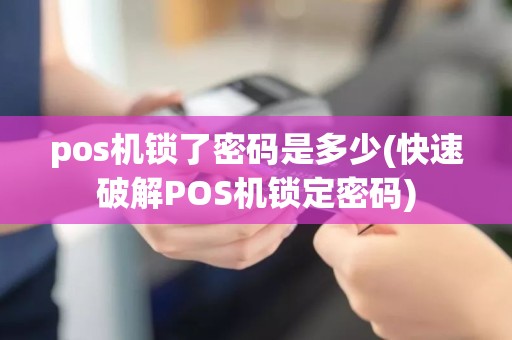 pos机锁了密码是多少(快速破解POS机锁定密码)