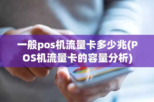 一般pos机流量卡多少兆(POS机流量卡的容量分析)