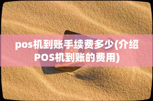 pos机到账手续费多少(介绍POS机到账的费用)