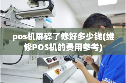 pos机屏碎了修好多少钱(维修POS机的费用参考)