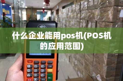 什么企业能用pos机(POS机的应用范围)