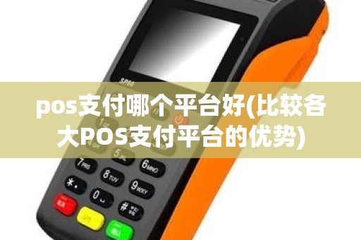 pos支付哪个平台好(比较各大POS支付平台的优势)